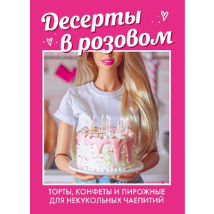 Десерты в розовом. Торты, конфеты и пирожные для некукольных чаепитий